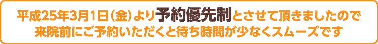 平成25年3月1日(金)より予約優先制とさせて頂きましたので来院前にご予約いただくと待ち時間が少なくスムーズです